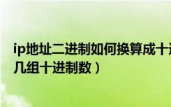 ip地址二进制如何换算成十进制（ip地址格式写成十进制有几组十进制数）