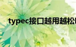 typec接口越用越松吗（typec越用越松）