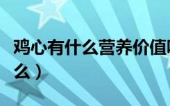 鸡心有什么营养价值吗（鸡心的营养价值是什么）