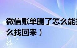 微信账单删了怎么能找回来（微信账单删了怎么找回来）