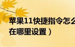 苹果11快捷指令怎么设置（苹果的快捷指令在哪里设置）