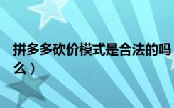 拼多多砍价模式是合法的吗（拼多多砍价网页打不开是为什么）