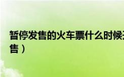 暂停发售的火车票什么时候开（为什么买火车票显示暂停发售）