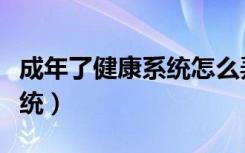 成年了健康系统怎么弄（成年怎样修改健康系统）