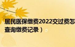 居民医保缴费2022交过费怎样查询（城乡居民养老保险怎么查询缴费记录）