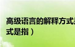 高级语言的解释方式是什么（高级语言解释方式是指）