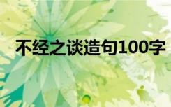 不经之谈造句100字（不经之谈怎么造句）