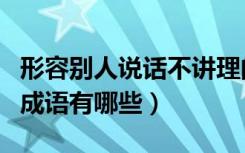 形容别人说话不讲理的成语（形容人不讲理的成语有哪些）