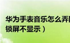 华为手表音乐怎么弄网易云（华为网易云音乐锁屏不显示）