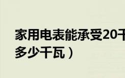 家用电表能承受20千瓦不（家用电表能承受多少千瓦）