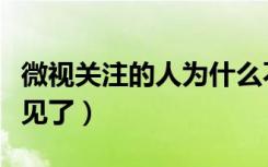 微视关注的人为什么不见了（微视关注的人不见了）