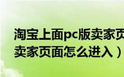 淘宝上面pc版卖家页面怎么进去（淘宝pc版卖家页面怎么进入）