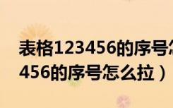 表格123456的序号怎么拉大量的（表格123456的序号怎么拉）