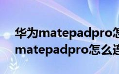 华为matepadpro怎么连接鼠标键盘（华为matepadpro怎么连接鼠标）