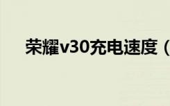 荣耀v30充电速度（荣耀v30充电速度）