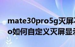 mate30pro5g灭屏不显示（华为mate30pro如何自定义灭屏显示）