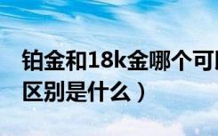 铂金和18k金哪个可以回收（18k金和铂金的区别是什么）