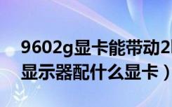 9602g显卡能带动2k144显示器吗（2k144显示器配什么显卡）