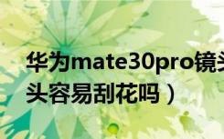 华为mate30pro镜头易刮花吗（mate30镜头容易刮花吗）