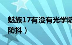 魅族17有没有光学防抖（魅族17有没有光学防抖）