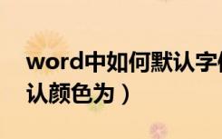 word中如何默认字体颜色（word字体的默认颜色为）