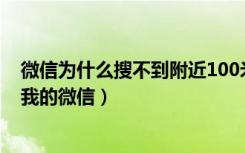 微信为什么搜不到附近100米以内（为什么附近的人搜不到我的微信）