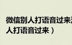 微信别人打语音过来没有声音（微信语音时别人打语音过来）