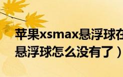 苹果xsmax悬浮球在哪设置（苹果手机屏的悬浮球怎么没有了）