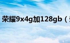 荣耀9x4g加128gb（荣耀9x4g运存够用吗）