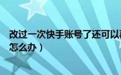 改过一次快手账号了还可以再改吗（改过一次快手号还想改怎么办）