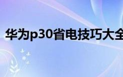 华为p30省电技巧大全（华为p30省电技巧）