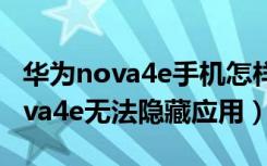 华为nova4e手机怎样隐藏手机软件（华为nova4e无法隐藏应用）