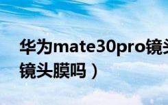 华为mate30pro镜头膜（华为mate30自带镜头膜吗）