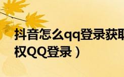 抖音怎么qq登录获取不了授权（抖音如何授权QQ登录）