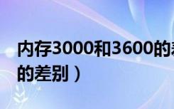 内存3000和3600的差别（内存3000和3600的差别）