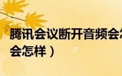 腾讯会议断开音频会怎样（腾讯会议断开音频会怎样）