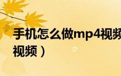 手机怎么做mp4视频教程（手机怎么做mp4视频）