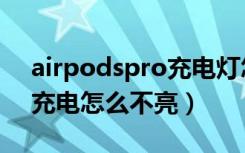 airpodspro充电灯怎么不亮（airpodspro充电怎么不亮）