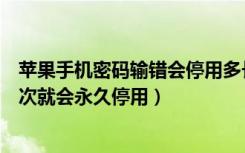 苹果手机密码输错会停用多长时间（苹果手机密码输错多少次就会永久停用）