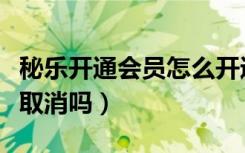 秘乐开通会员怎么开通不了（秘乐开通会员能取消吗）