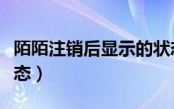 陌陌注销后显示的状态（陌陌注销后显示的状态）