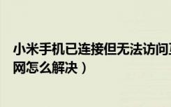 小米手机已连接但无法访问互联网（已连接但无法访问互联网怎么解决）