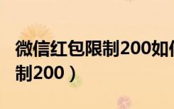 微信红包限制200如何提高（微信红包解除限制200）