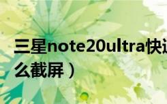 三星note20ultra快速截屏（三星s20ultra怎么截屏）