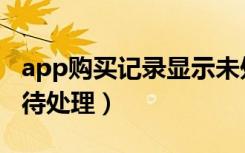 app购买记录显示未处理（app购买记录显示待处理）