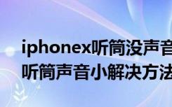 iphonex听筒没声音只能用免提（iphonex听筒声音小解决方法）