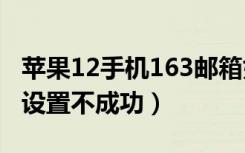 苹果12手机163邮箱如何设置（苹果163邮箱设置不成功）