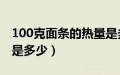 100克面条的热量是多少（100克面条的热量是多少）