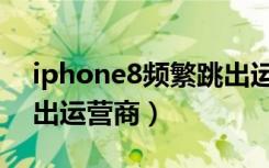 iphone8频繁跳出运营商（iphone7频繁跳出运营商）