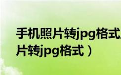 手机照片转jpg格式且在200k以下（手机照片转jpg格式）